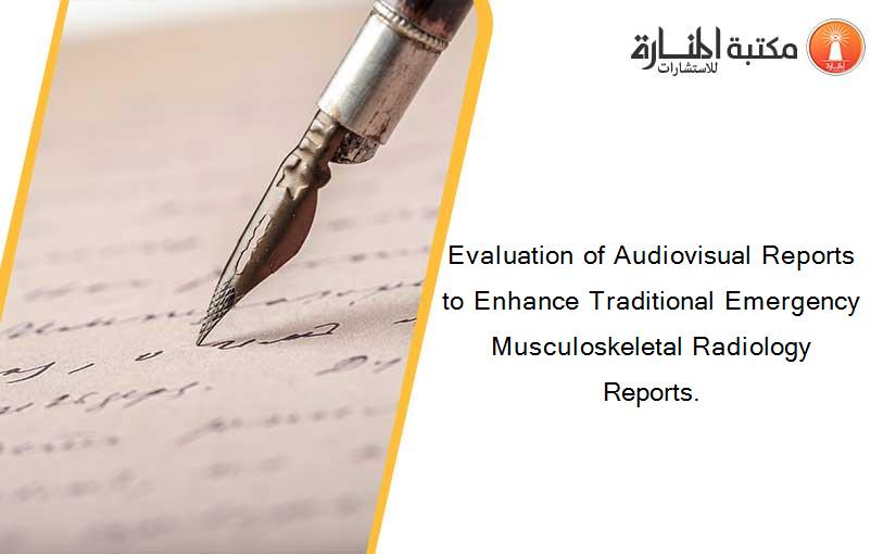 Evaluation of Audiovisual Reports to Enhance Traditional Emergency Musculoskeletal Radiology Reports.
