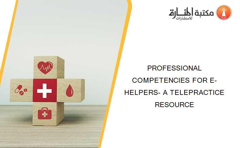 PROFESSIONAL COMPETENCIES FOR E-HELPERS- A TELEPRACTICE RESOURCE