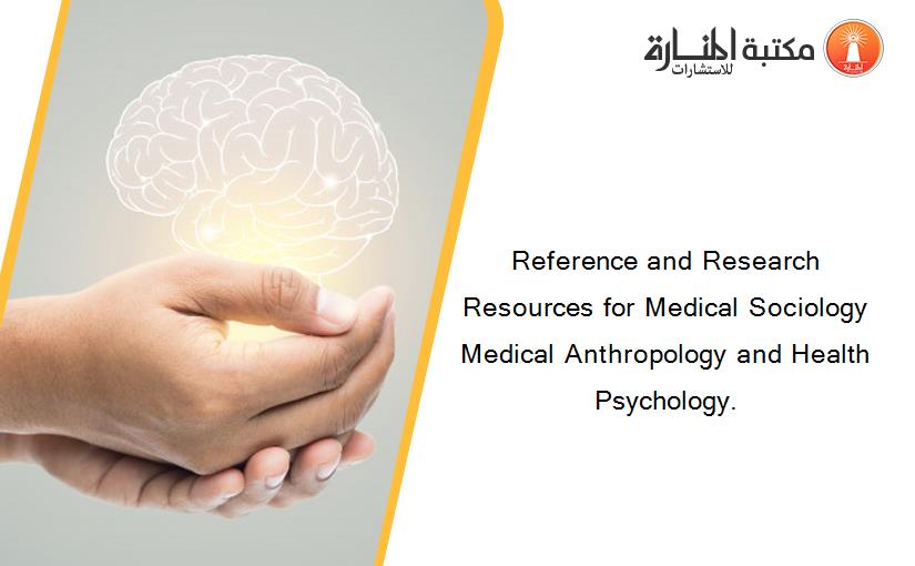 Reference and Research Resources for Medical Sociology Medical Anthropology and Health Psychology.