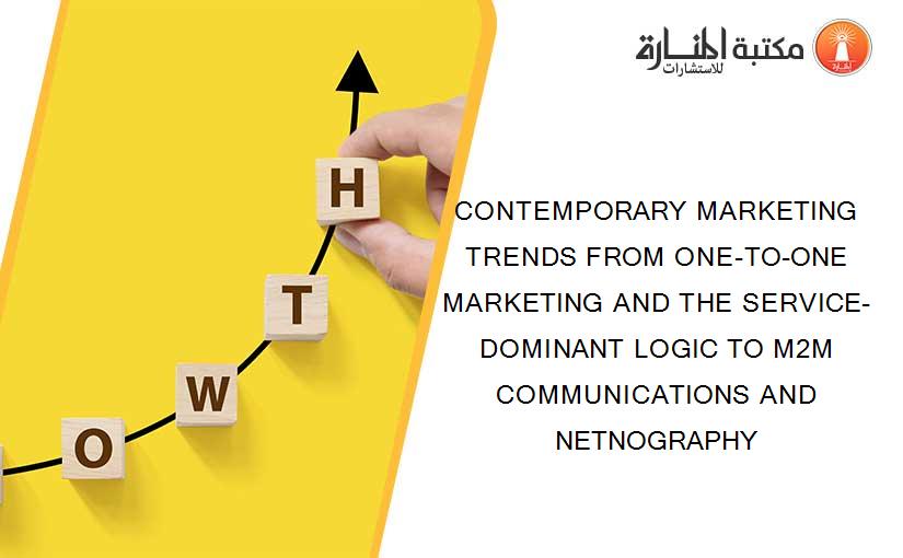 CONTEMPORARY MARKETING TRENDS FROM ONE-TO-ONE MARKETING AND THE SERVICE-DOMINANT LOGIC TO M2M COMMUNICATIONS AND NETNOGRAPHY