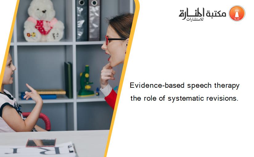 Evidence-based speech therapy the role of systematic revisions.