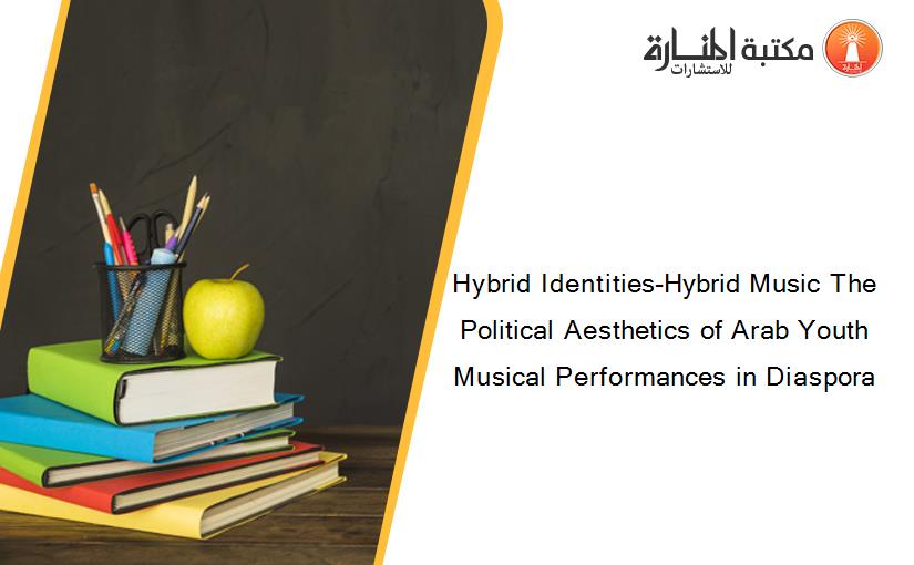 Hybrid Identities-Hybrid Music The Political Aesthetics of Arab Youth Musical Performances in Diaspora