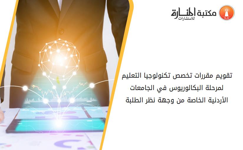 تقويم مقررات تخصص تكنولوجيا التعليم لمرحلة البكالوريوس في الجامعات الأردنية الخاصة من وجهة نظر الطلبة