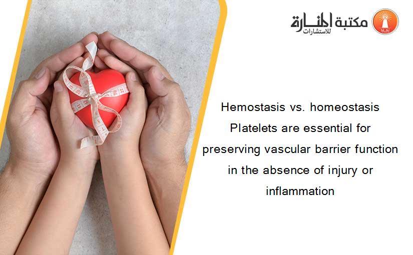 Hemostasis vs. homeostasis Platelets are essential for preserving vascular barrier function in the absence of injury or inflammation