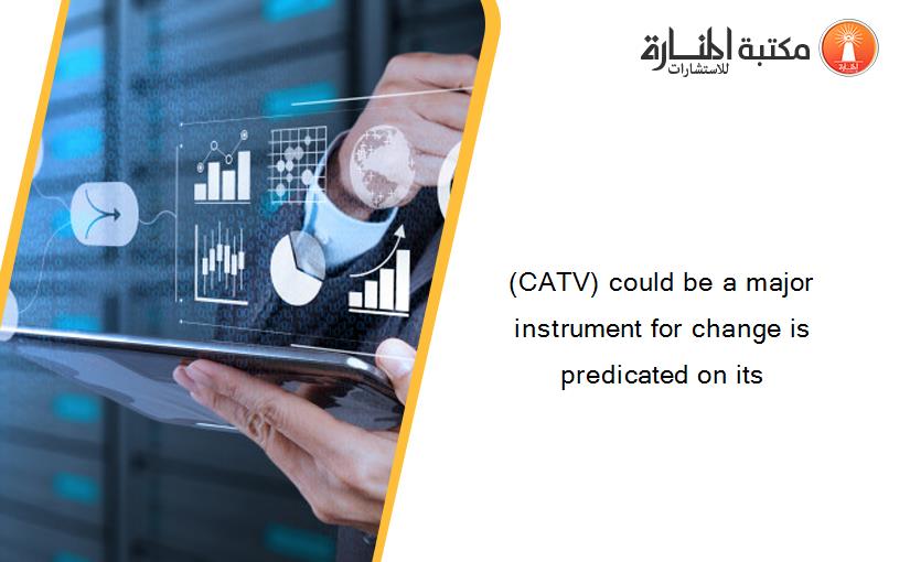 (CATV) could be a major instrument for change is predicated on its