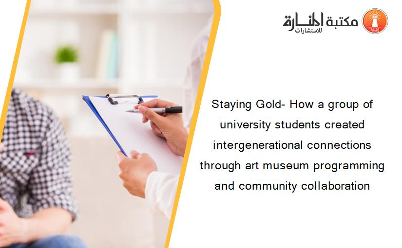 Staying Gold- How a group of university students created intergenerational connections through art museum programming and community collaboration