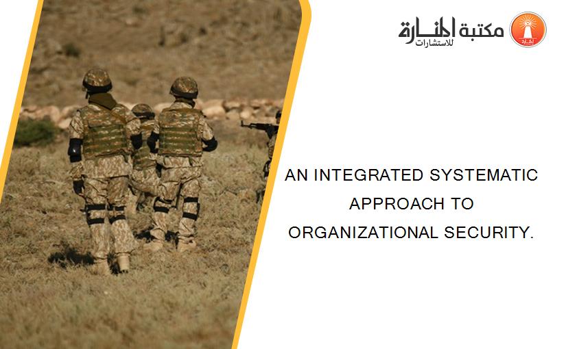 AN INTEGRATED SYSTEMATIC APPROACH TO ORGANIZATIONAL SECURITY.