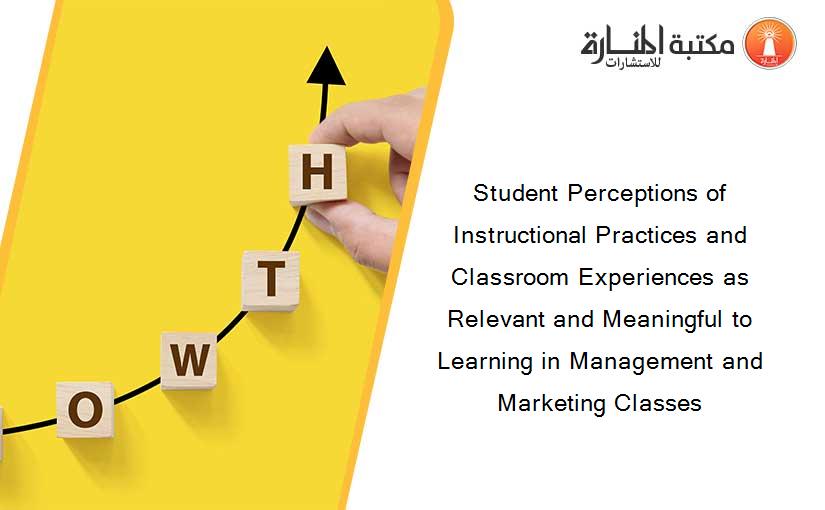 Student Perceptions of Instructional Practices and Classroom Experiences as Relevant and Meaningful to Learning in Management and Marketing Classes