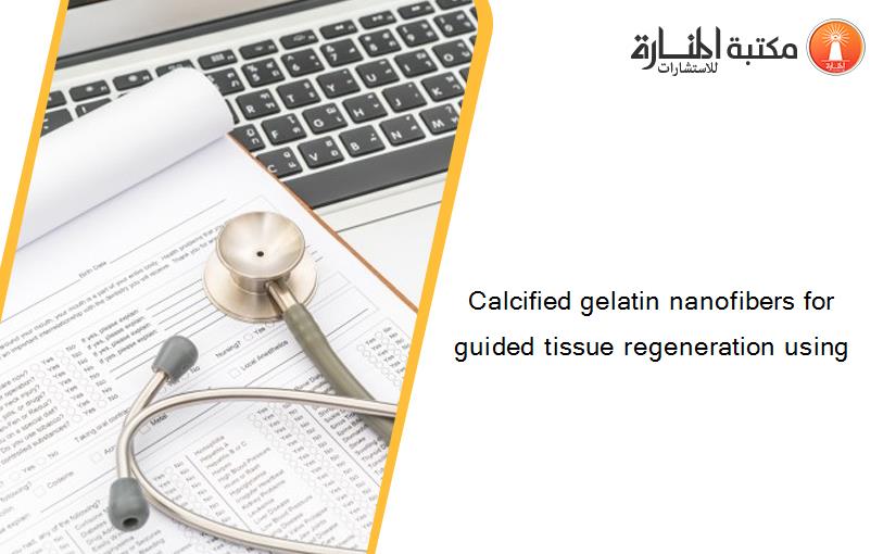 Calcified gelatin nanofibers for guided tissue regeneration using