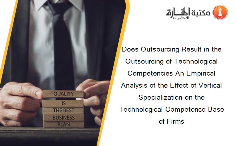 Does Outsourcing Result in the Outsourcing of Technological Competencies An Empirical Analysis of the Effect of Vertical Specialization on the Technological Competence Base of Firms