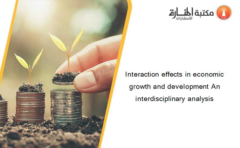 Interaction effects in economic growth and development An interdisciplinary analysis