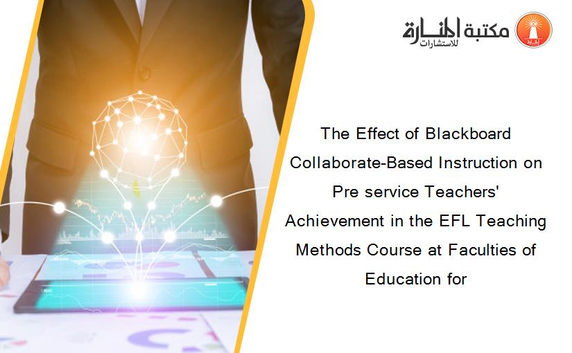 The Effect of Blackboard Collaborate-Based Instruction on Pre service Teachers' Achievement in the EFL Teaching Methods Course at Faculties of Education for