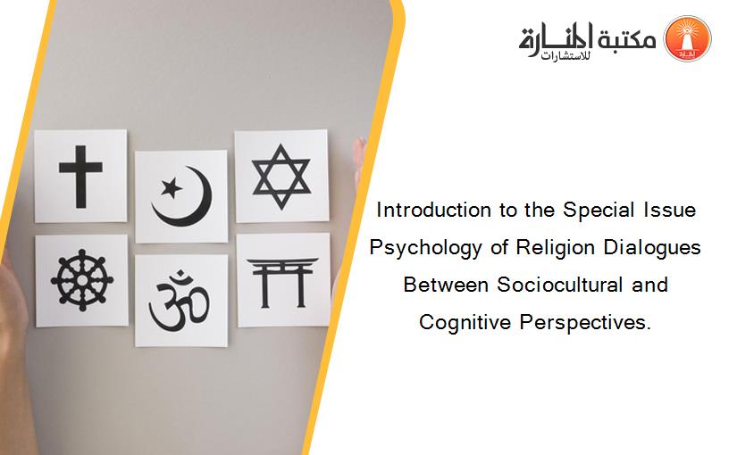 Introduction to the Special Issue Psychology of Religion Dialogues Between Sociocultural and Cognitive Perspectives.