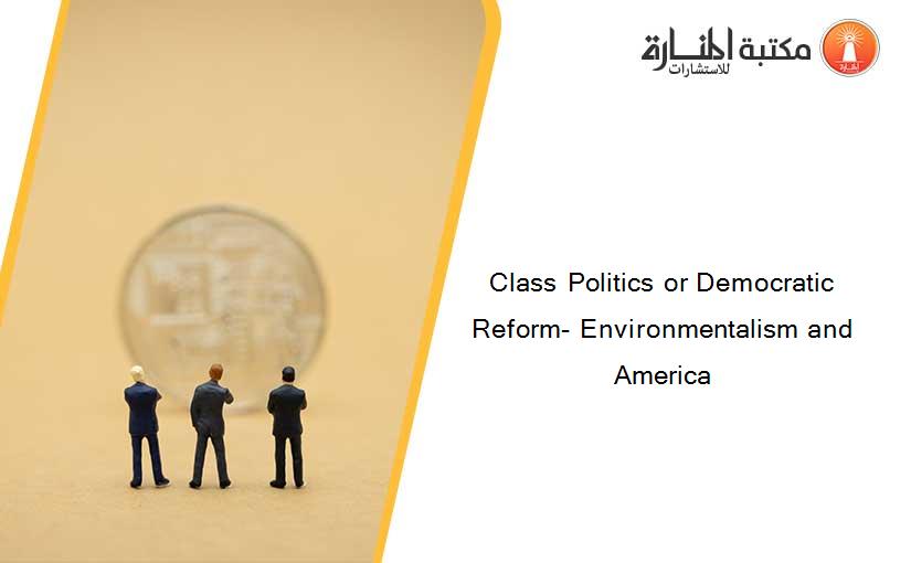 Class Politics or Democratic Reform- Environmentalism and America