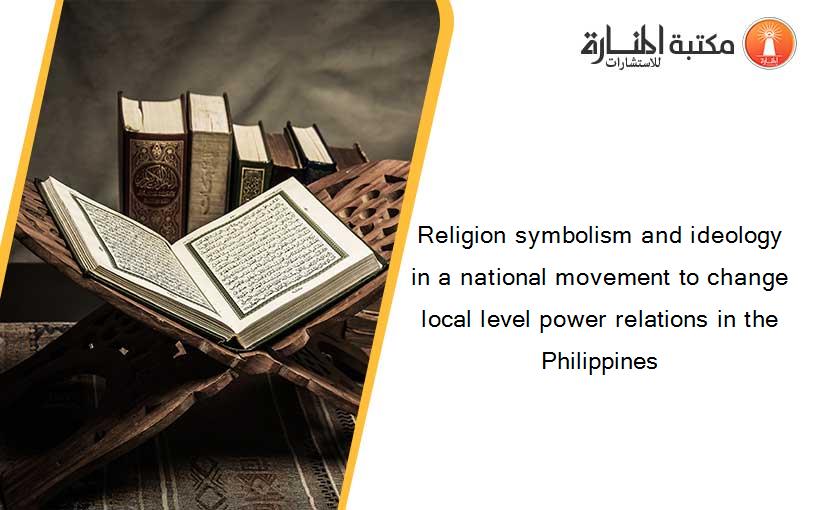 Religion symbolism and ideology in a national movement to change local level power relations in the Philippines