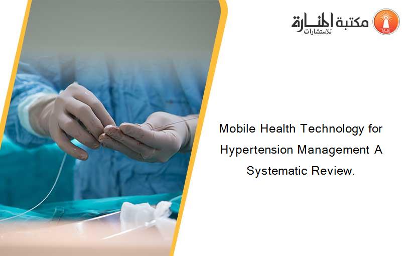 Mobile Health Technology for Hypertension Management A Systematic Review.