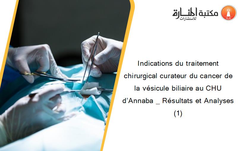 Indications du traitement chirurgical curateur du cancer de la vésicule biliaire au CHU d’Annaba _ Résultats et Analyses (1)