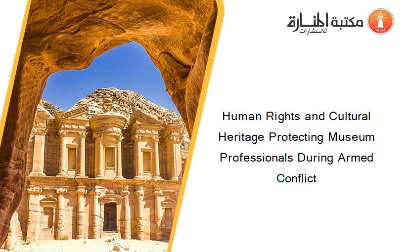 Human Rights and Cultural Heritage Protecting Museum Professionals During Armed Conflict