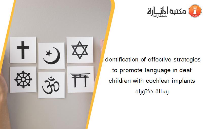 Identification of effective strategies to promote language in deaf children with cochlear implants رسالة دكتوراه