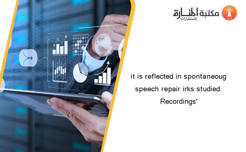 it is reflected in spontaneoug speech repair irks studied. Recordings'