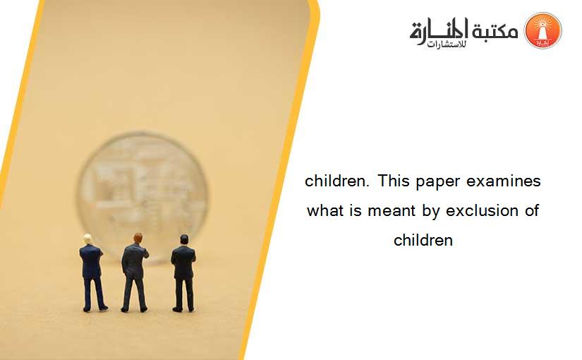 children. This paper examines what is meant by exclusion of children