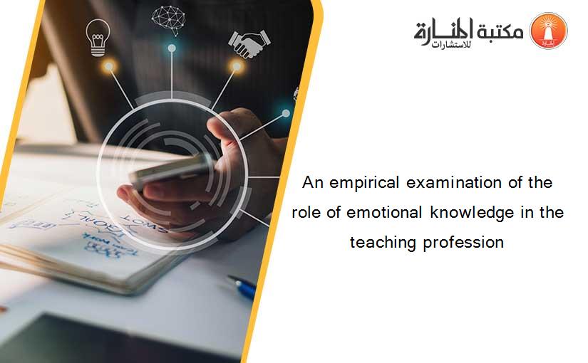 An empirical examination of the role of emotional knowledge in the teaching profession