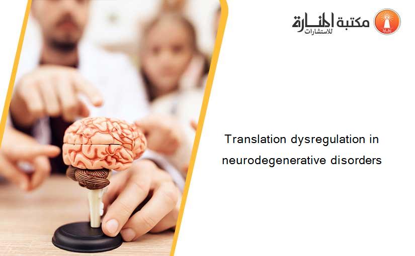 Translation dysregulation in neurodegenerative disorders