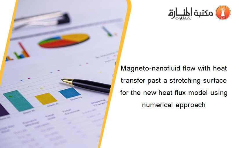 Magneto-nanofluid flow with heat transfer past a stretching surface for the new heat flux model using numerical approach