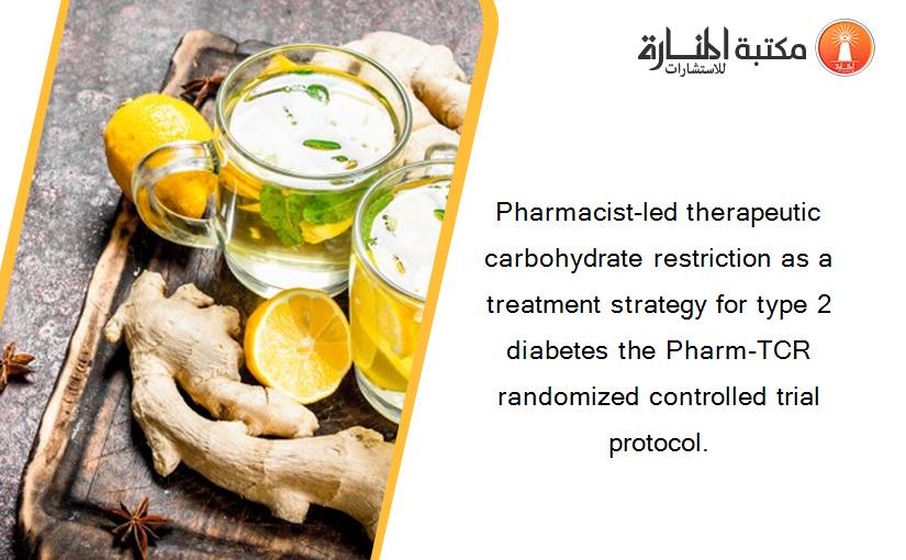 Pharmacist-led therapeutic carbohydrate restriction as a treatment strategy for type 2 diabetes the Pharm-TCR randomized controlled trial protocol.