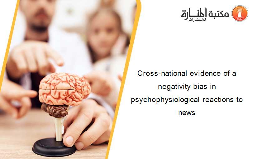 Cross-national evidence of a negativity bias in psychophysiological reactions to news