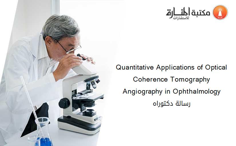 Quantitative Applications of Optical Coherence Tomography Angiography in Ophthalmology رسالة دكتوراه
