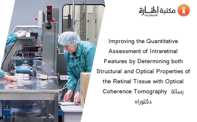 Improving the Quantitative Assessment of Intraretinal Features by Determining both Structural and Optical Properties of the Retinal Tissue with Optical Coherence Tomography رسالة دكتوراه