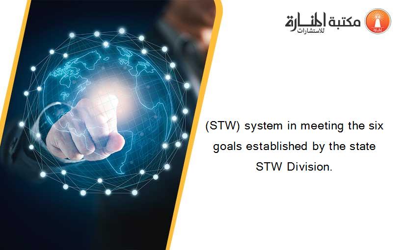 (STW) system in meeting the six goals established by the state STW Division.
