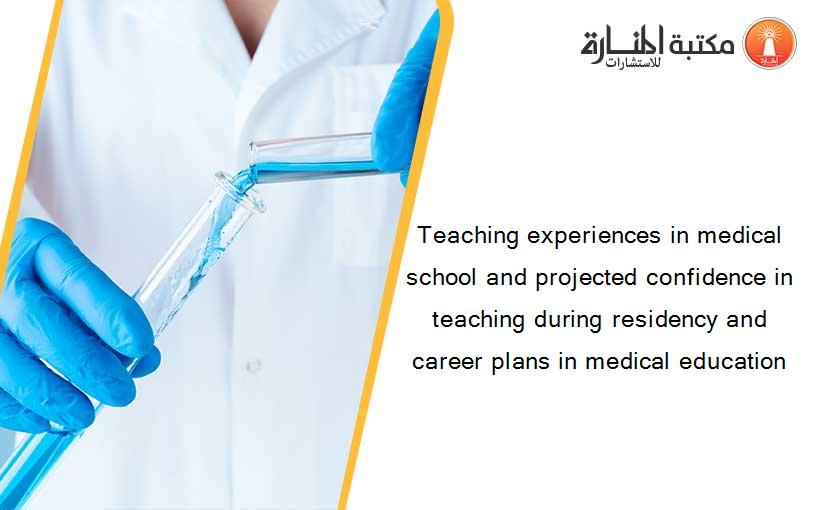 Teaching experiences in medical school and projected confidence in teaching during residency and career plans in medical education