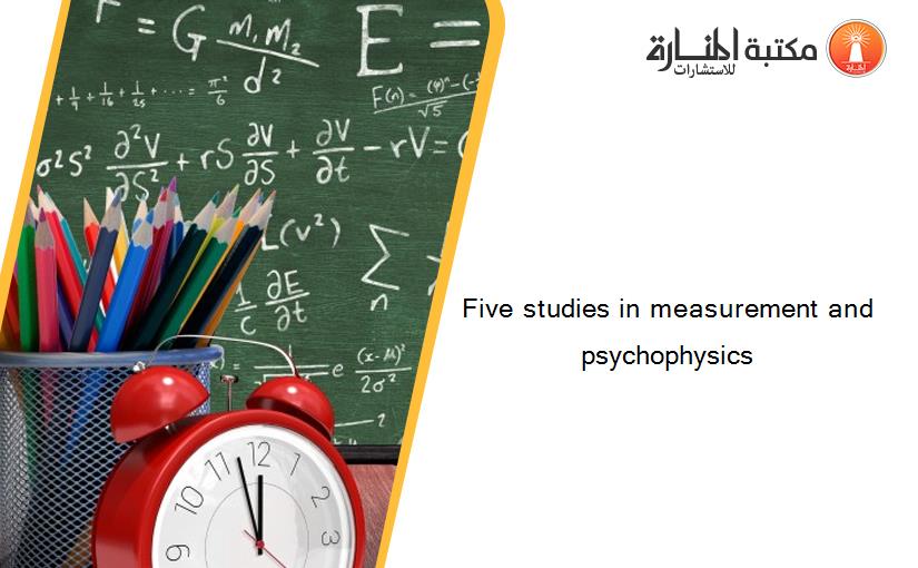 Five studies in measurement and psychophysics