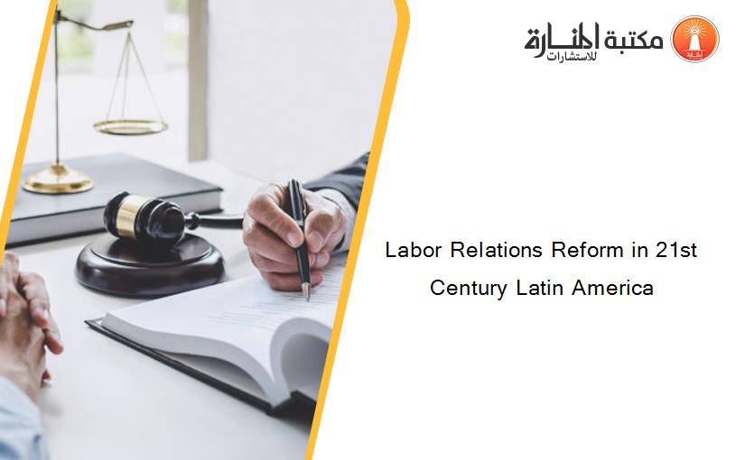 Labor Relations Reform in 21st Century Latin America