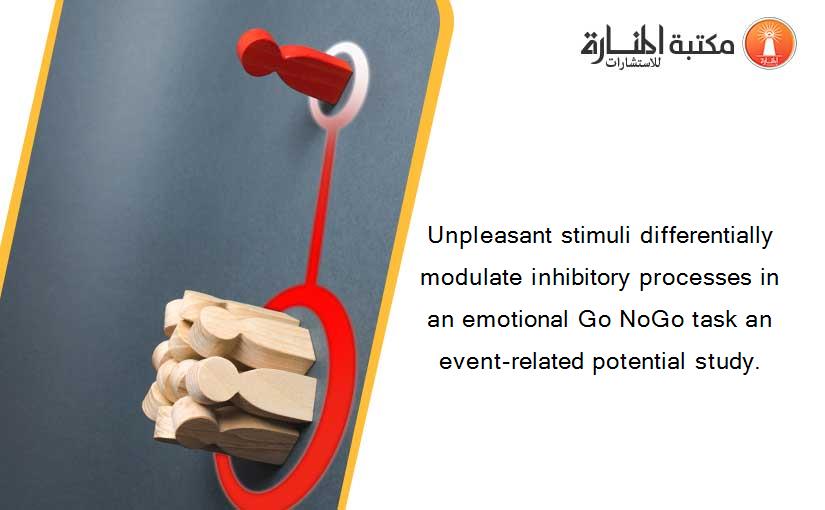 Unpleasant stimuli differentially modulate inhibitory processes in an emotional Go NoGo task an event-related potential study.