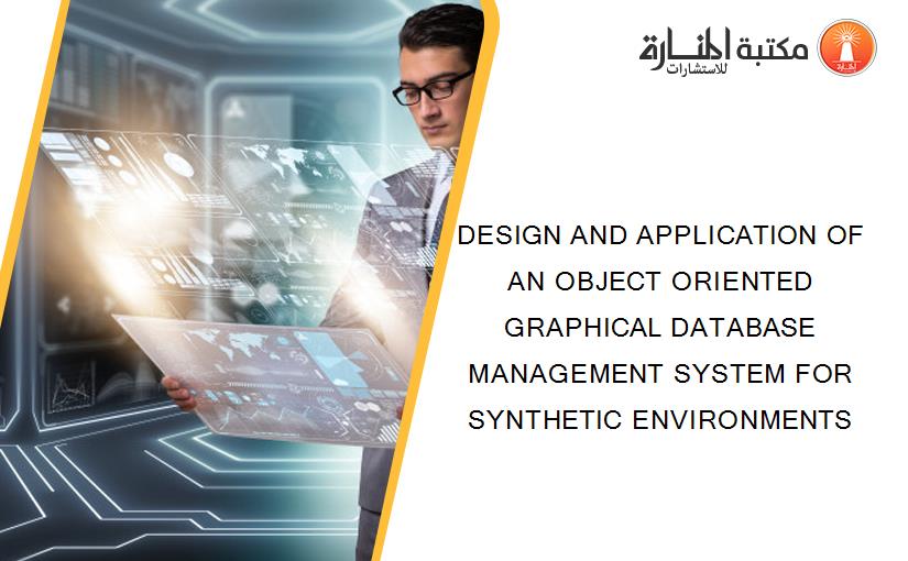 DESIGN AND APPLICATION OF AN OBJECT ORIENTED GRAPHICAL DATABASE MANAGEMENT SYSTEM FOR SYNTHETIC ENVIRONMENTS