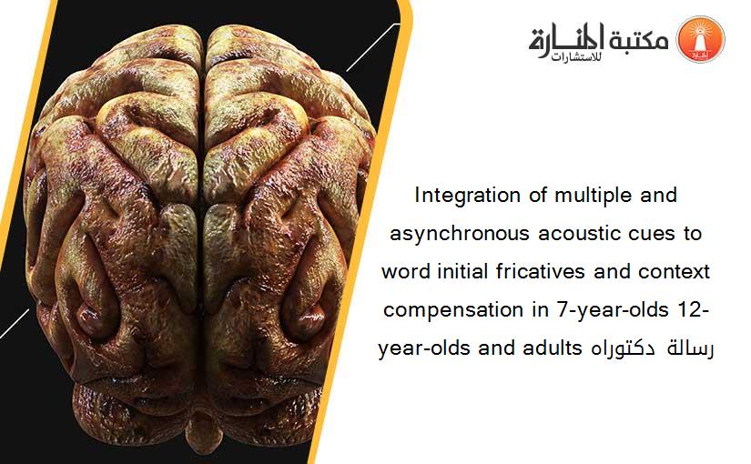 Integration of multiple and asynchronous acoustic cues to word initial fricatives and context compensation in 7-year-olds 12-year-olds and adults رسالة دكتوراه