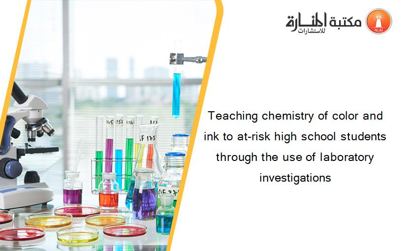 Teaching chemistry of color and ink to at-risk high school students through the use of laboratory investigations