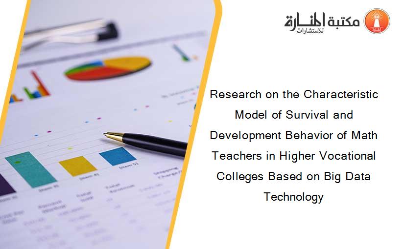 Research on the Characteristic Model of Survival and Development Behavior of Math Teachers in Higher Vocational Colleges Based on Big Data Technology
