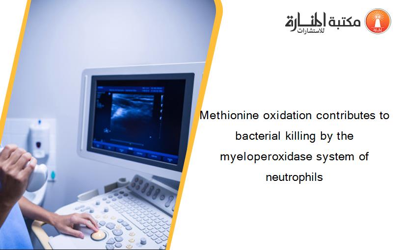 Methionine oxidation contributes to bacterial killing by the myeloperoxidase system of neutrophils
