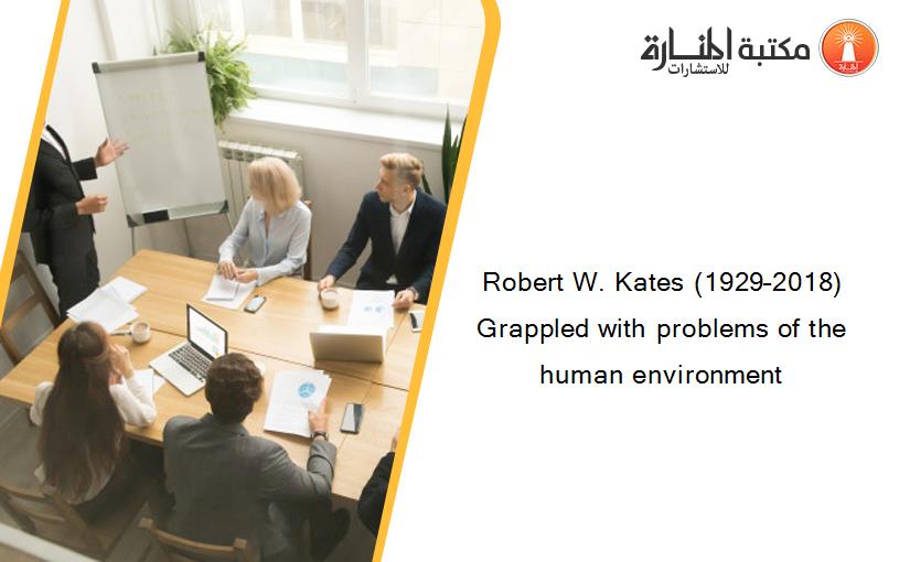 Robert W. Kates (1929–2018) Grappled with problems of the human environment