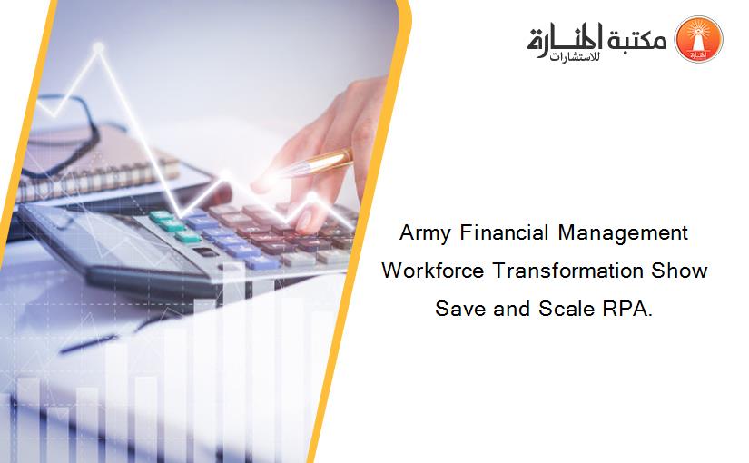 Army Financial Management Workforce Transformation Show Save and Scale RPA.
