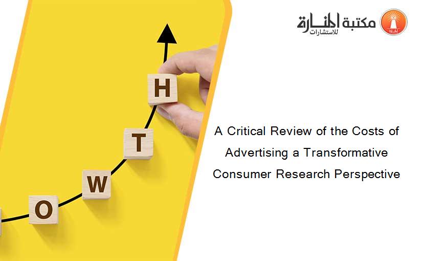 A Critical Review of the Costs of Advertising a Transformative Consumer Research Perspective