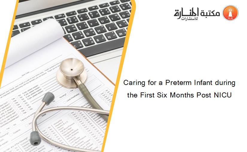 Caring for a Preterm Infant during the First Six Months Post NICU