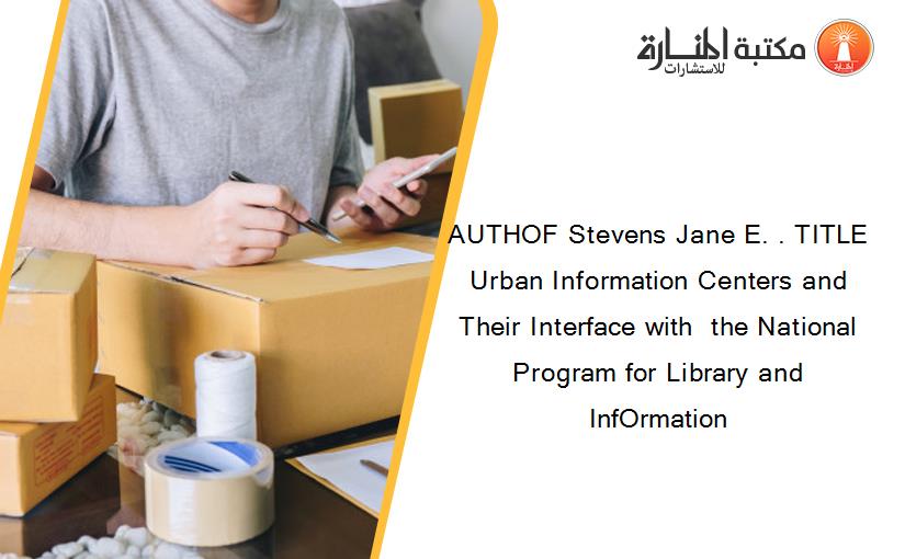AUTHOF Stevens Jane E. . TITLE Urban Information Centers and Their Interface with  the National Program for Library and InfOrmation