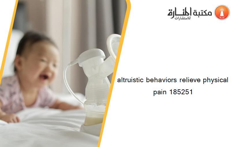 altruistic behaviors relieve physical pain 185251