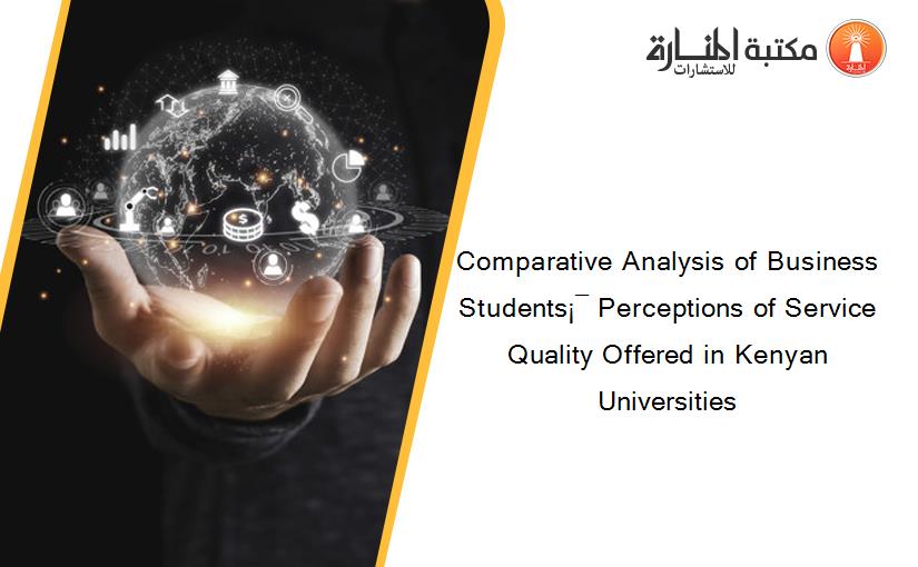Comparative Analysis of Business Students¡¯ Perceptions of Service Quality Offered in Kenyan Universities‏