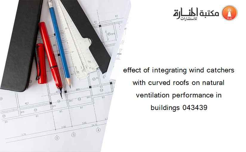 effect of integrating wind catchers with curved roofs on natural ventilation performance in buildings 043439